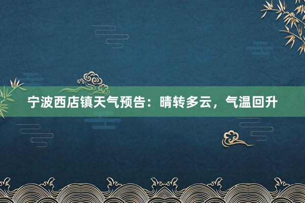 宁波西店镇天气预告：晴转多云，气温回升