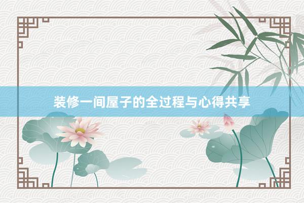装修一间屋子的全过程与心得共享