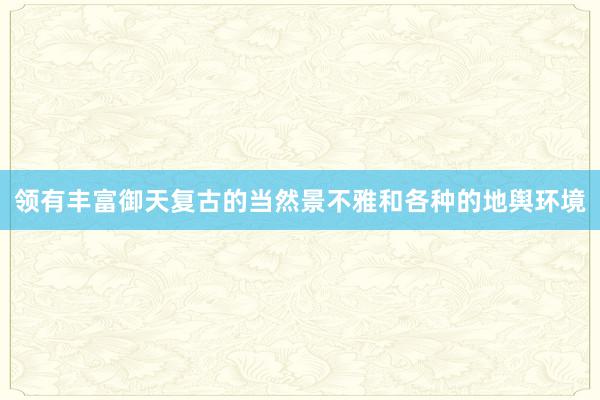 领有丰富御天复古的当然景不雅和各种的地舆环境